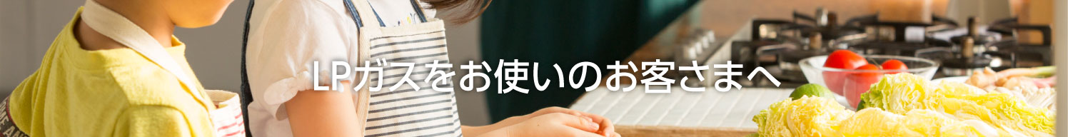 LPガスをお使いのお客さまへ